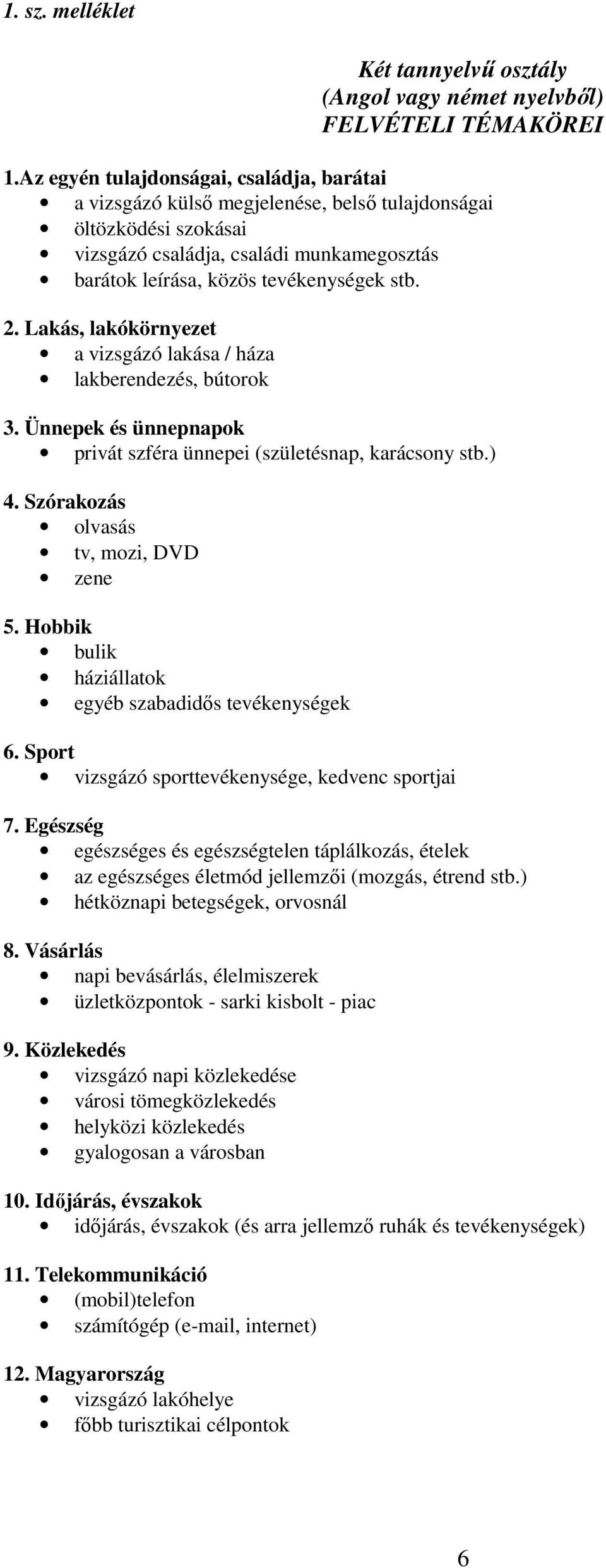 Lakás, lakókörnyezet a vizsgázó lakása / háza lakberendezés, bútorok 3. Ünnepek és ünnepnapok privát szféra ünnepei (születésnap, karácsony stb.) 4. Szórakozás olvasás tv, mozi, DVD zene 5.