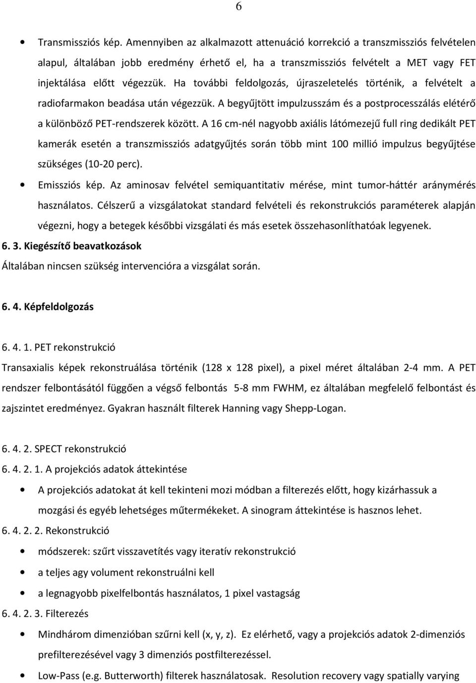 Ha további feldolgozás, újraszeletelés történik, a felvételt a radiofarmakon beadása után végezzük. A begyűjtött impulzusszám és a postprocesszálás elétérő a különböző PET-rendszerek között.