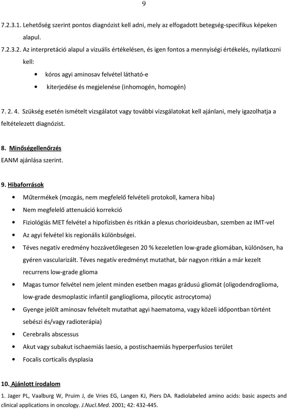 3.2. Az interpretáció alapul a vizuális értékelésen, és igen fontos a mennyiségi értékelés, nyilatkozni kell: kóros agyi aminosav felvétel látható-e kiterjedése és megjelenése (inhomogén, homogén) 7.