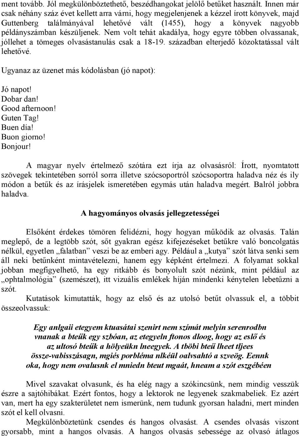 Nem volt tehát akadálya, hogy egyre többen olvassanak, jóllehet a tömeges olvasástanulás csak a 18-19. században elterjedő közoktatással vált lehetővé.