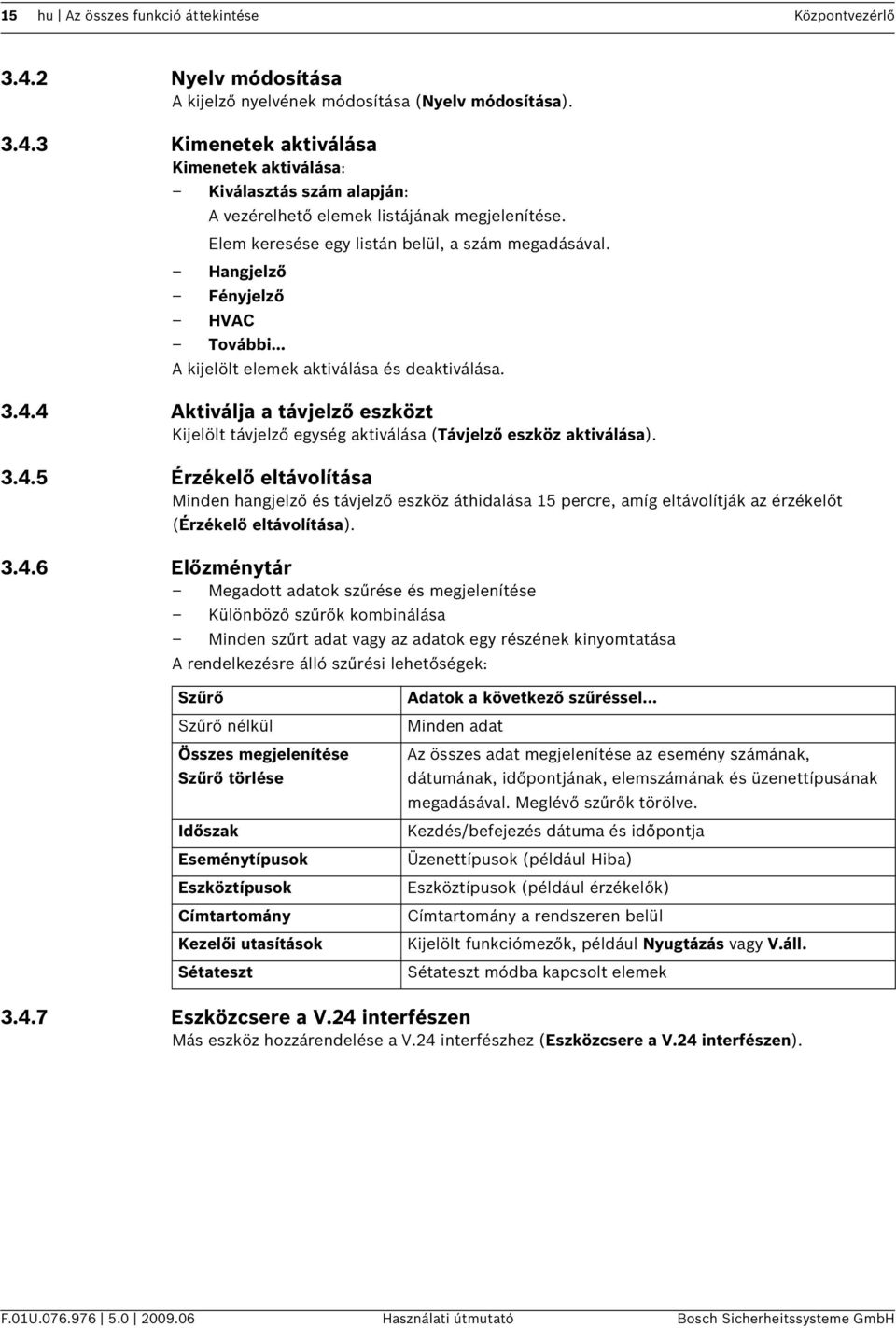 4 Aktválja a távjelző eszközt Kjelölt távjelző egység aktválása (Távjelző eszköz aktválása). 3.4.5 Érzékelő eltávolítása Mnden hangjelző és távjelző eszköz áthdalása 15 percre, amíg eltávolítják az érzékelőt (Érzékelő eltávolítása).