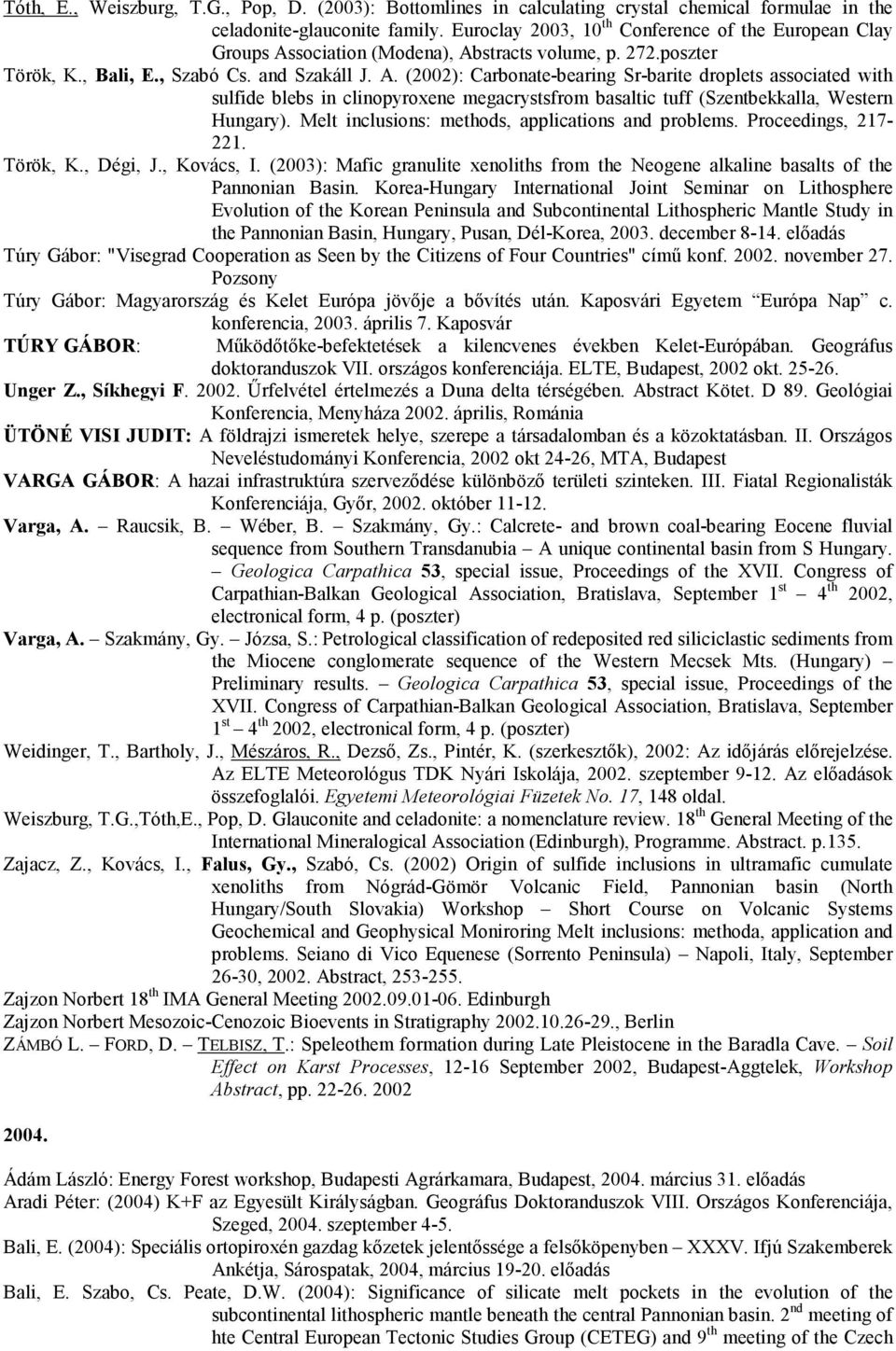 sociation (Modena), Abstracts volume, p. 272.poszter Török, K., Bali, E., Szabó Cs. and Szakáll J. A. (2002): Carbonate-bearing Sr-barite droplets associated with sulfide blebs in clinopyroxene megacrystsfrom basaltic tuff (Szentbekkalla, Western Hungary).