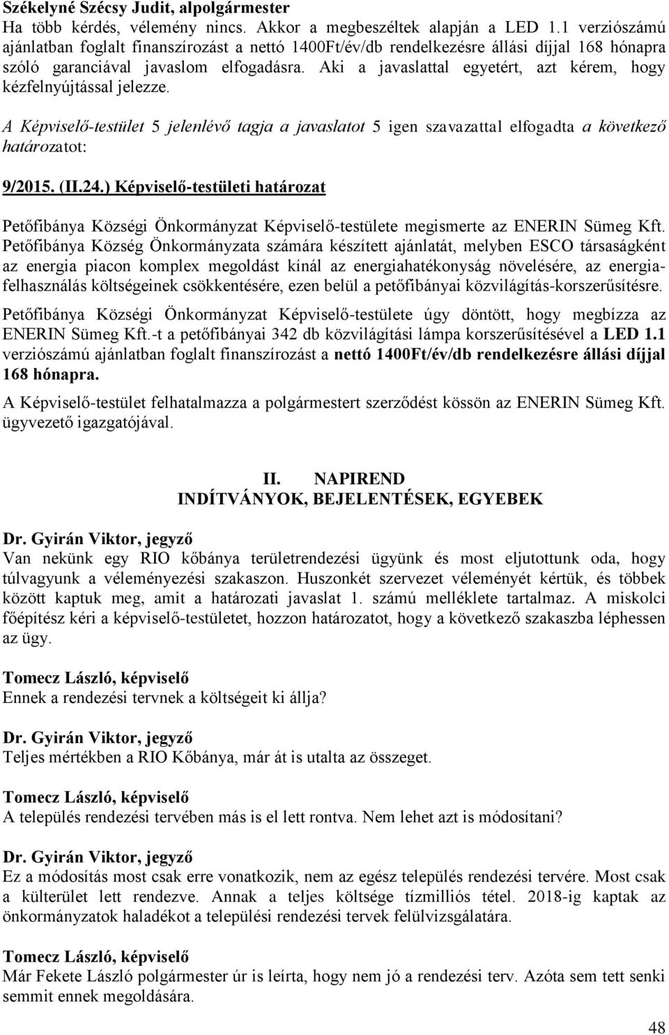 Aki a javaslattal egyetért, azt kérem, hogy kézfelnyújtással jelezze. A Képviselő-testület 5 jelenlévő tagja a javaslatot 5 igen szavazattal elfogadta a következő határozatot: 9/2015. (II.24.