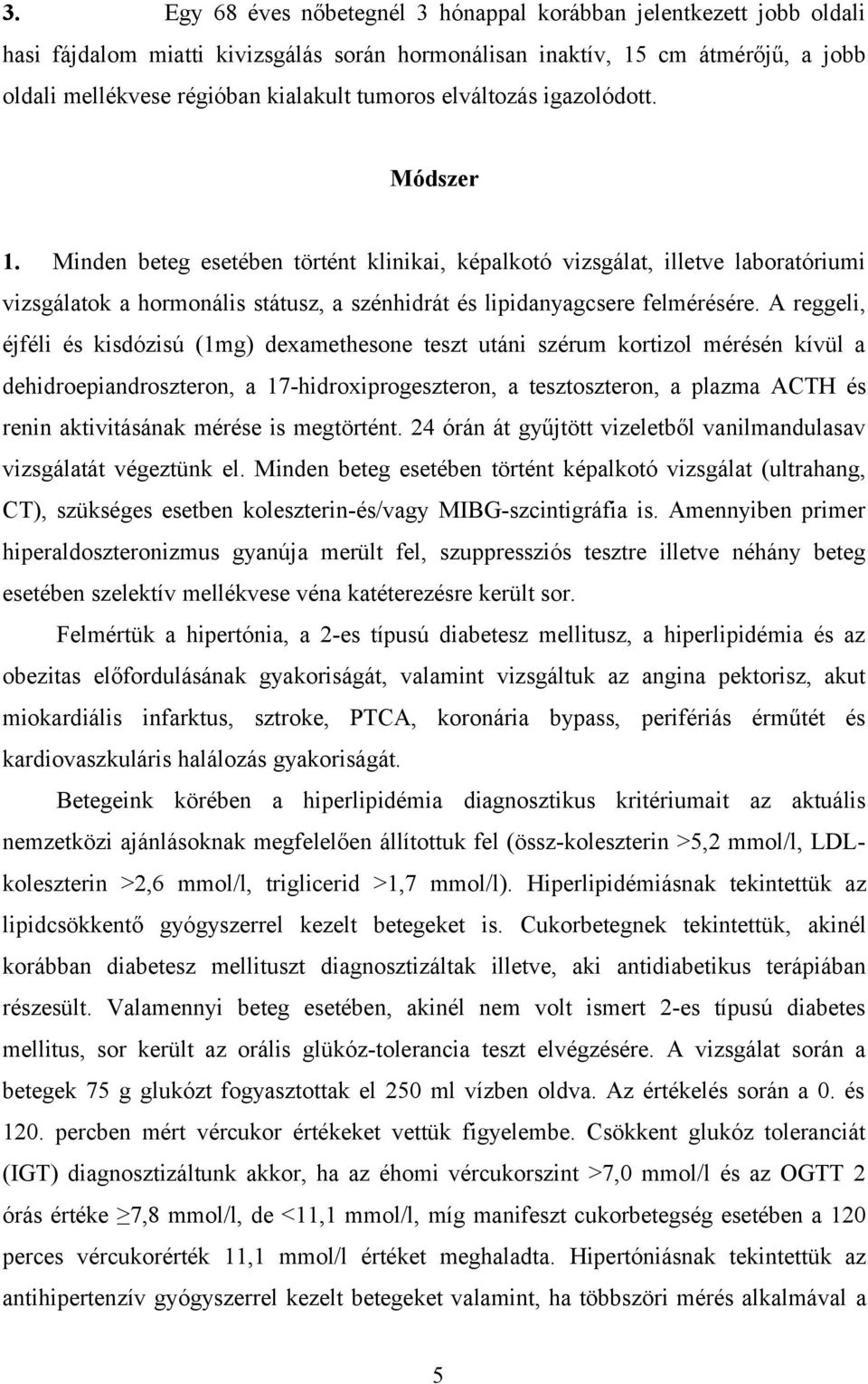 A reggeli, éjféli és kisdózisú (1mg) dexamethesone teszt utáni szérum kortizol mérésén kívül a dehidroepiandroszteron, a 17-hidroxiprogeszteron, a tesztoszteron, a plazma ACTH és renin aktivitásának