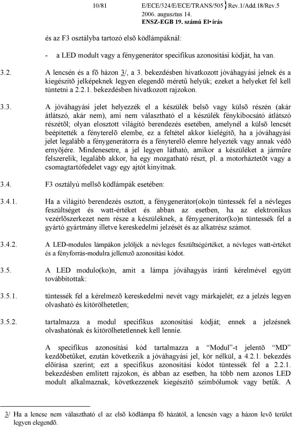 3. A jóváhagyási jelet helyezzék el a készülék belsõ vagy külsõ részén (akár átlátszó, akár nem), ami nem választható el a készülék fénykibocsátó átlátszó részétõl; olyan elosztott világító