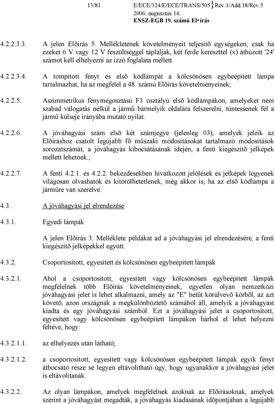 4. A tompított fényt és elsõ ködlámpát a kölcsönösen egybeépített lámpa tartalmazhat, ha az megfelel a 48. számú Elõírás követelményeinek; 4.2.2.5.