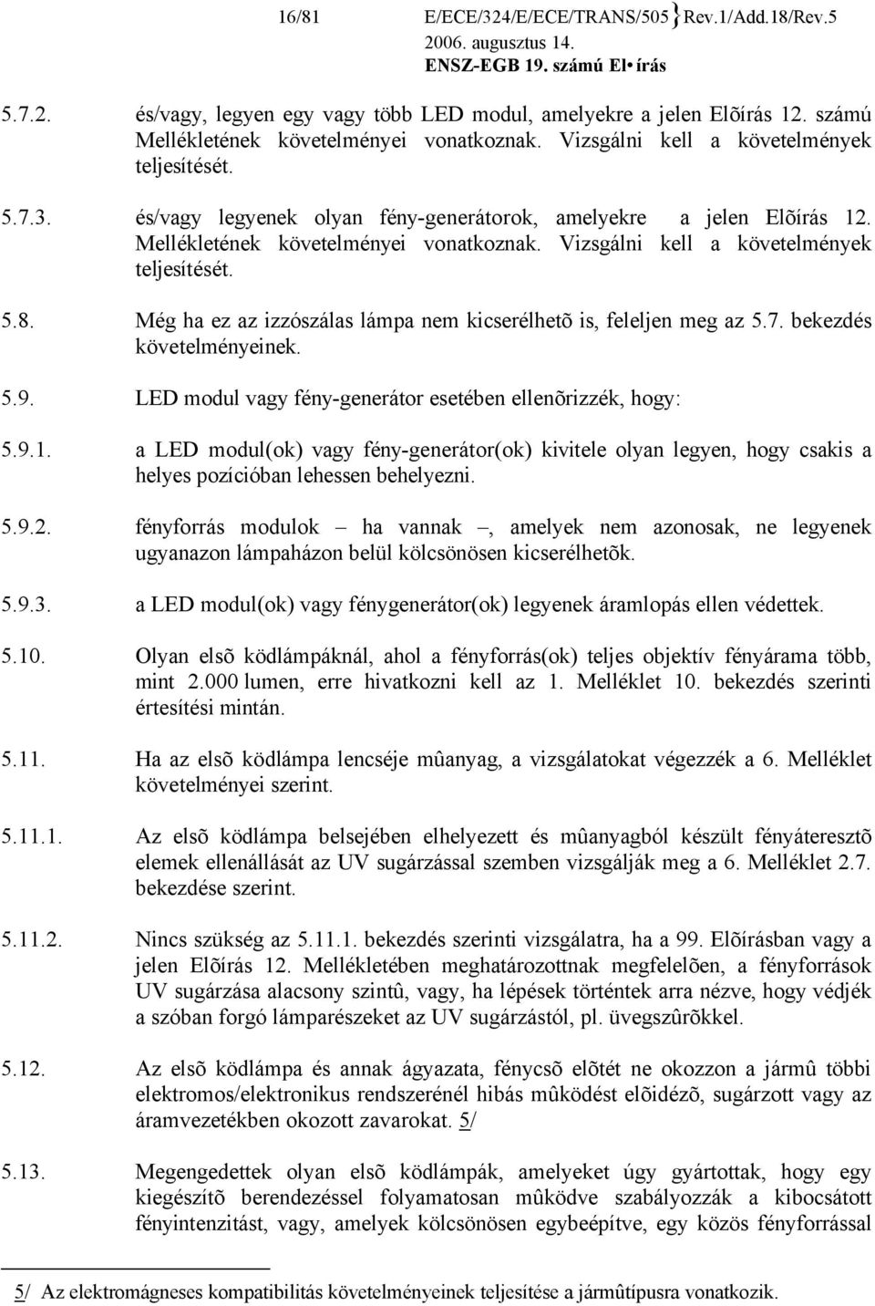 Vizsgálni kell a követelmények teljesítését. 5.8. Még ha ez az izzószálas lámpa nem kicserélhetõ is, feleljen meg az 5.7. bekezdés követelményeinek. 5.9.