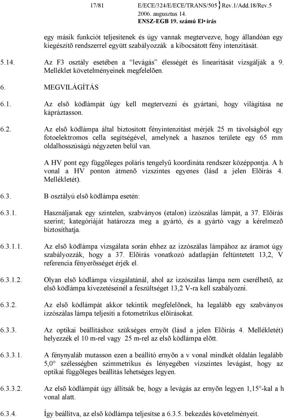 Az F3 osztály esetében a levágás élességét és linearitását vizsgálják a 9. Melléklet követelményeinek megfelelõen. 6. MEGVILÁGÍTÁS 6.1.