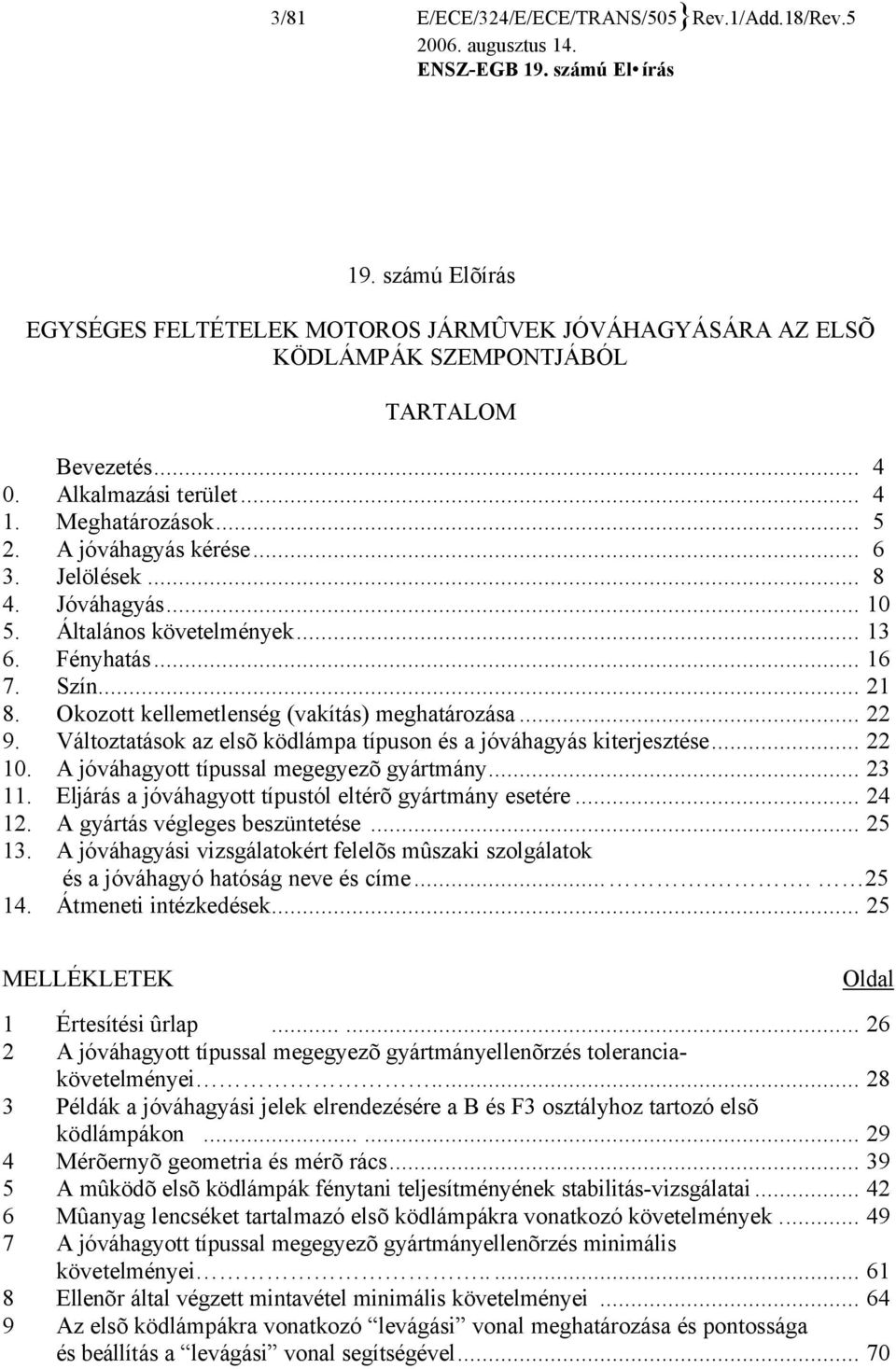 Okozott kellemetlenség (vakítás) meghatározása... 22 9. Változtatások az elsõ ködlámpa típuson és a jóváhagyás kiterjesztése... 22 10. A jóváhagyott típussal megegyezõ gyártmány... 23 11.