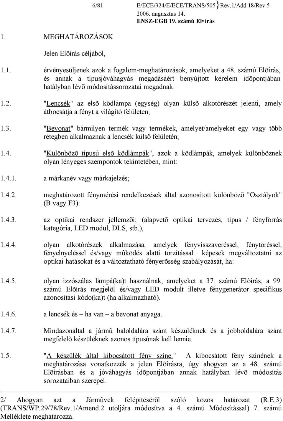 "Lencsék" az elsõ ködlámpa (egység) olyan külsõ alkotórészét jelenti, amely átbocsátja a fényt a világító felületen; 1.3.