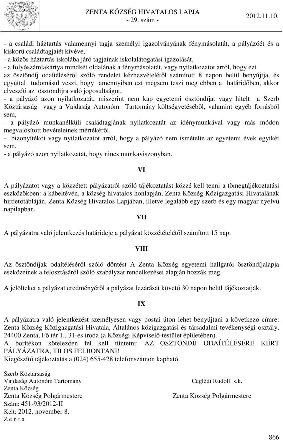 tudomásul veszi, hogy amennyiben ezt mégsem teszi meg ebben a határidőben, akkor elveszíti az ösztöndíjra való jogosultságot, - a pályázó azon nyilatkozatát, miszerint nem kap egyetemi ösztöndíjat