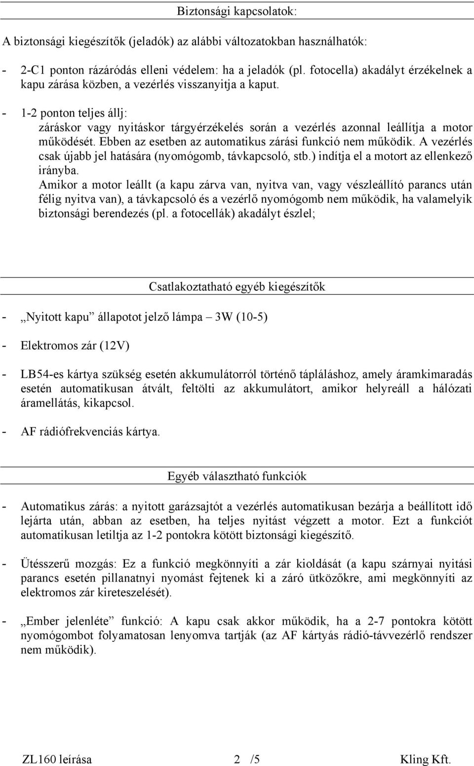 - 1-2 ponton teljes állj: záráskor vagy nyitáskor tárgyérzékelés során a vezérlés azonnal leállítja a motor működését. Ebben az esetben az automatikus zárási funkció nem működik.