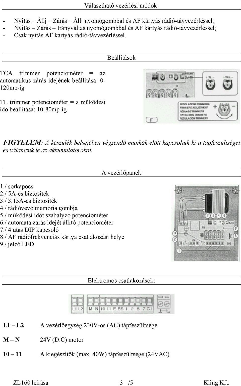 TCA trimmer potenciométer = az automatikus zárás idejének beállítása: 0-120mp-ig TL trimmer potenciométer = a működési idő beállítása: 10-80mp-ig Beállítások FIGYELEM: A készülék belsejében végzendő