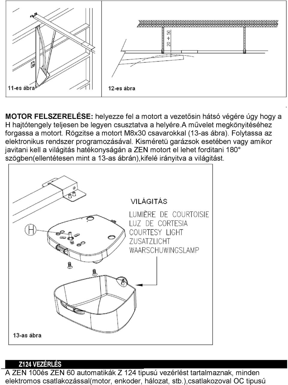 Kisméretü garázsok esetében vagy amikor javitani kell a világitás hatékonyságán a ZEN motort el lehet forditani 180 szögben(ellentétesen mint a 13-as