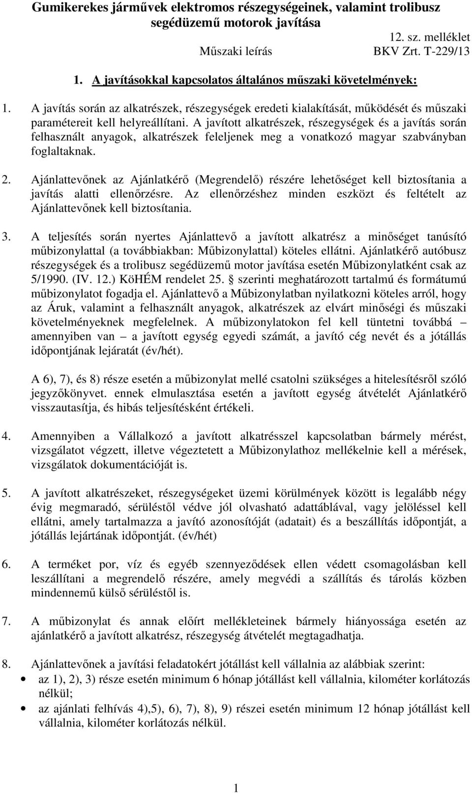 Ajánlattevőnek az Ajánlatkérő (Megrendelő) részére lehetőséget kell biztosítania a javítás alatti ellenőrzésre. Az ellenőrzéshez minden eszközt és feltételt az Ajánlattevőnek kell biztosítania. 3.