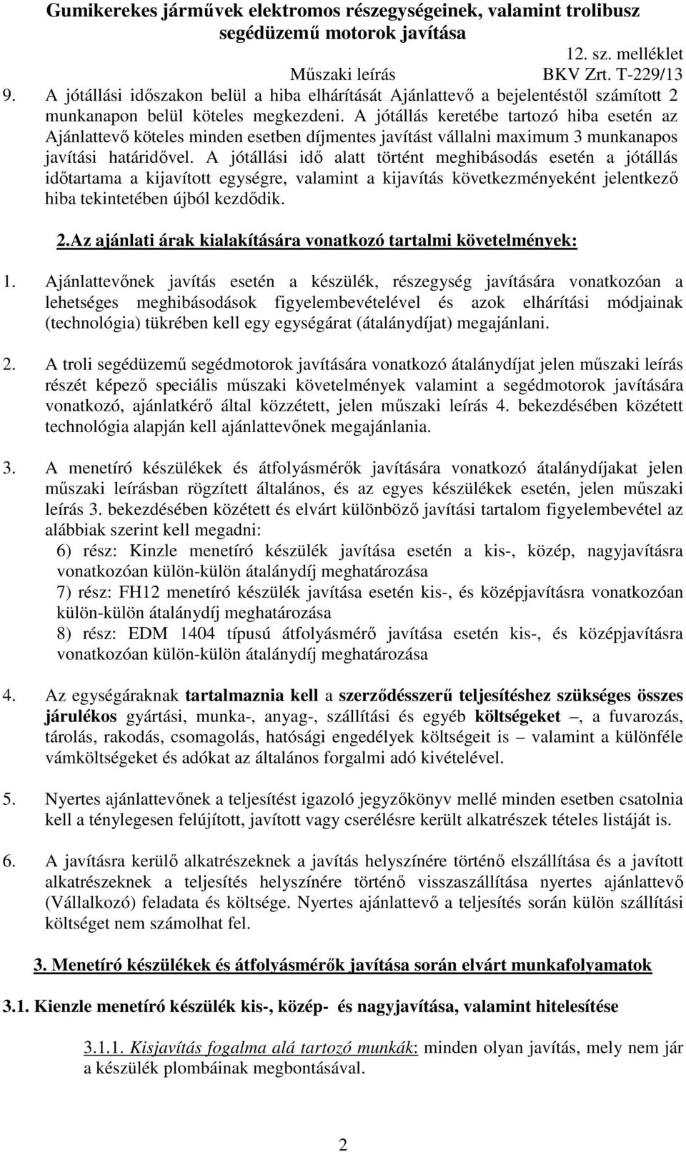 A jótállási idő alatt történt meghibásodás esetén a jótállás időtartama a kijavított egységre, valamint a kijavítás következményeként jelentkező hiba tekintetében újból kezdődik. 2.