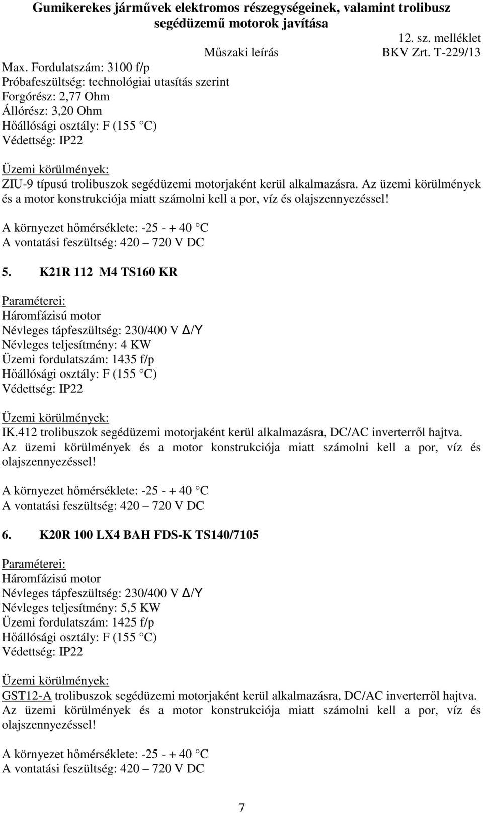 K21R 112 M4 TS160 KR Háromfázisú motor Névleges tápfeszültség: 230/400 V /Y Névleges teljesítmény: 4 KW Üzemi fordulatszám: 1435 f/p Hőállósági osztály: F (155 C) IK.