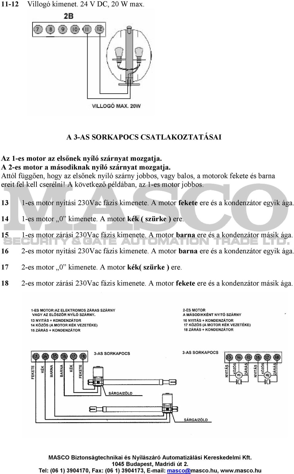 13 1-es motor nyitási 230Vac fázis kimenete. A motor fekete ere és a kondenzátor egyik ága. 14 1-es motor 0 kimenete. A motor kék ( szürke ) ere. 15 1-es motor zárási 230Vac fázis kimenete.