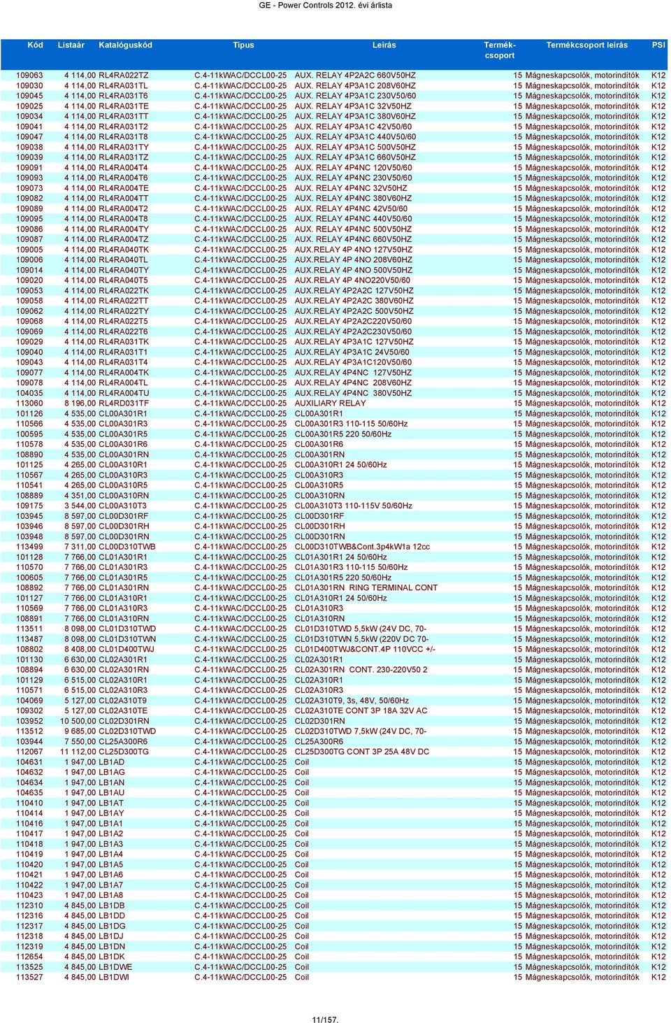 4-11kWAC/DCCL00-25 AUX. RELAY 4P3A1C 380V60HZ 15 Mágneskapcsolók, motorindítók K12 109041 4 114,00 RL4RA031T2 C.4-11kWAC/DCCL00-25 AUX. RELAY 4P3A1C 42V50/60 15 Mágneskapcsolók, motorindítók K12 109047 4 114,00 RL4RA031T8 C.