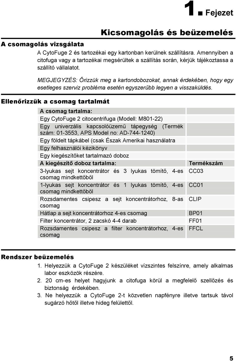 MEGJEGYZÉS: Őrizzük meg a kartondobozokat, annak érdekében, hogy egy esetleges szerviz probléma esetén egyszerűbb legyen a visszaküldés.