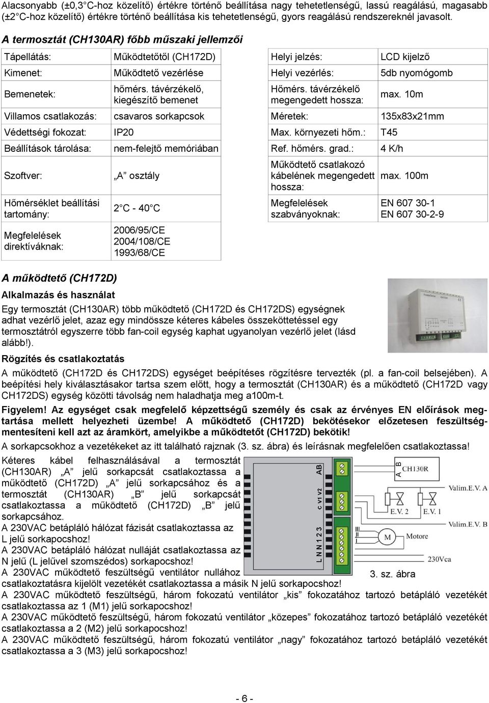 A termosztát (CH130AR) főbb műszaki jellemzői Tápellátás: Működtetőtől (CH172D) Helyi jelzés: LCD kijelző Kimenet: Működtető vezérlése Helyi vezérlés: 5db nyomógomb Bemenetek: hőmérs.