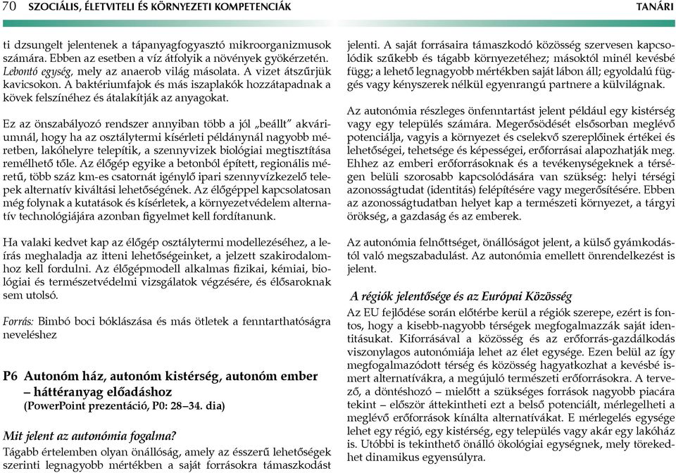 Ez az önszabályozó rendszer annyiban több a jól beállt akváriumnál, hogy ha az osztálytermi kísérleti példánynál nagyobb méretben, lakóhelyre telepítik, a szennyvizek biológiai megtisztítása