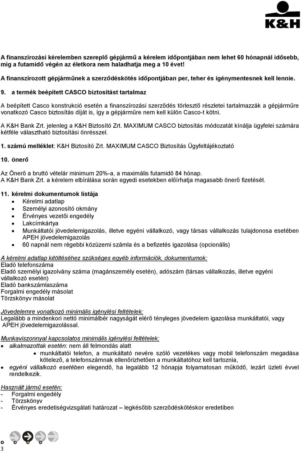 a termék beépített CASCO biztosítást tartalmaz A beépített Casco konstrukció esetén a finanszírozási szerződés törlesztő részletei tartalmazzák a gépjárműre vonatkozó Casco biztosítás díját is, így a