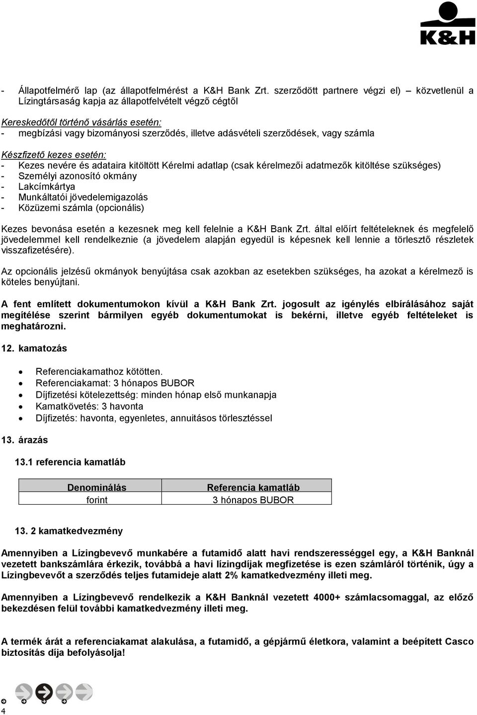 szerződések, vagy számla Készfizető kezes esetén: - Kezes nevére és adataira kitöltött Kérelmi adatlap (csak kérelmezői adatmezők kitöltése szükséges) - Személyi azonosító okmány - Lakcímkártya -