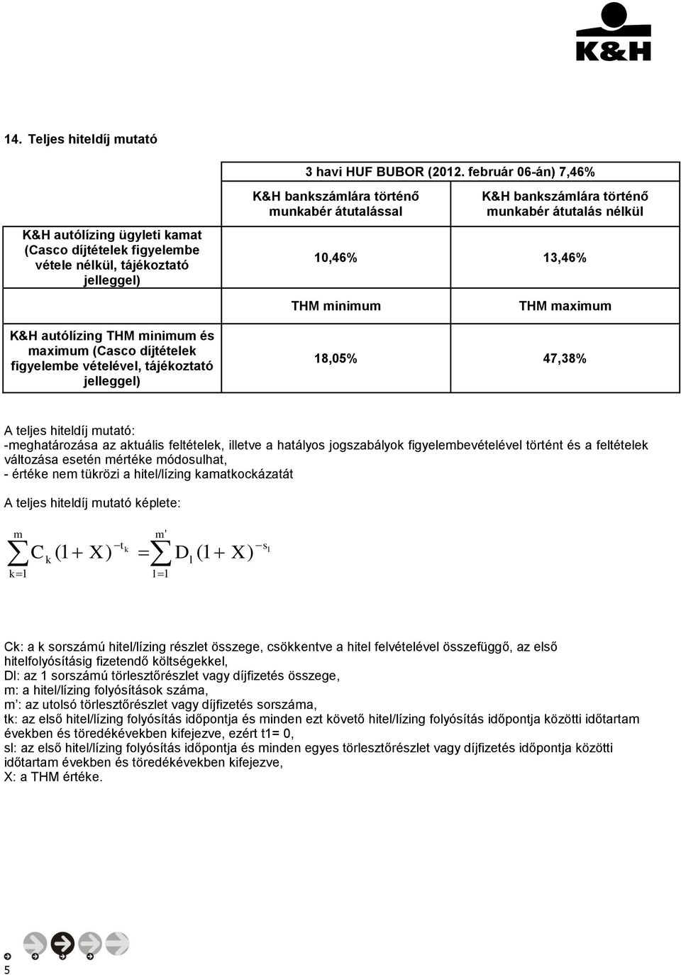 átutalás nélkül 10,46% 13,46% THM minimum THM maximum K&H autólízing THM minimum és maximum (Casco díjtételek figyelembe vételével, tájékoztató jelleggel) 18,05% 47,38% A teljes hiteldíj mutató: