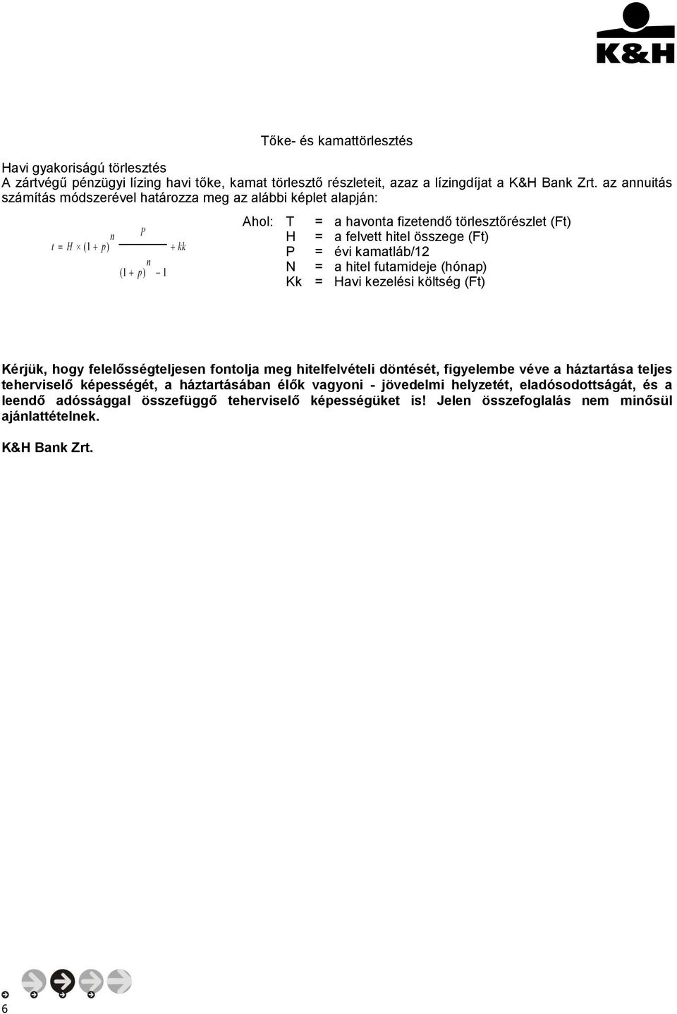 = évi kamatláb/12 N = a hitel futamideje (hónap) Kk = Havi kezelési költség (Ft) Kérjük, hogy felelősségteljesen fontolja meg hitelfelvételi döntését, figyelembe véve a háztartása teljes