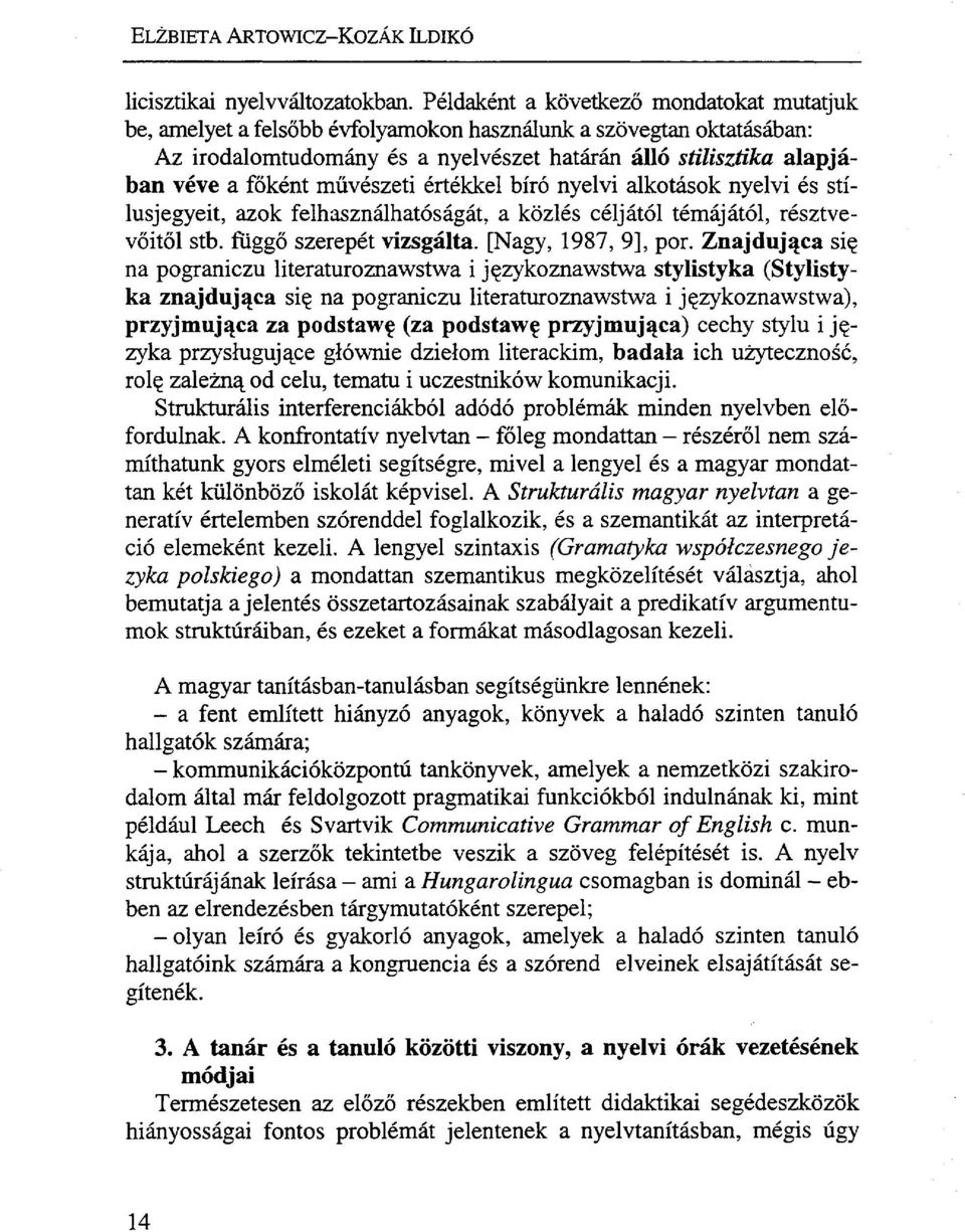 művészeti értékkel bíró nyelvi alkotások nyelvi és stílusjegyeit, azok felhasználhatóságát, a közlés céljától témájától, résztvevőitől stb. függő szerepét vizsgálta. [Nagy, 1987, 9], por.