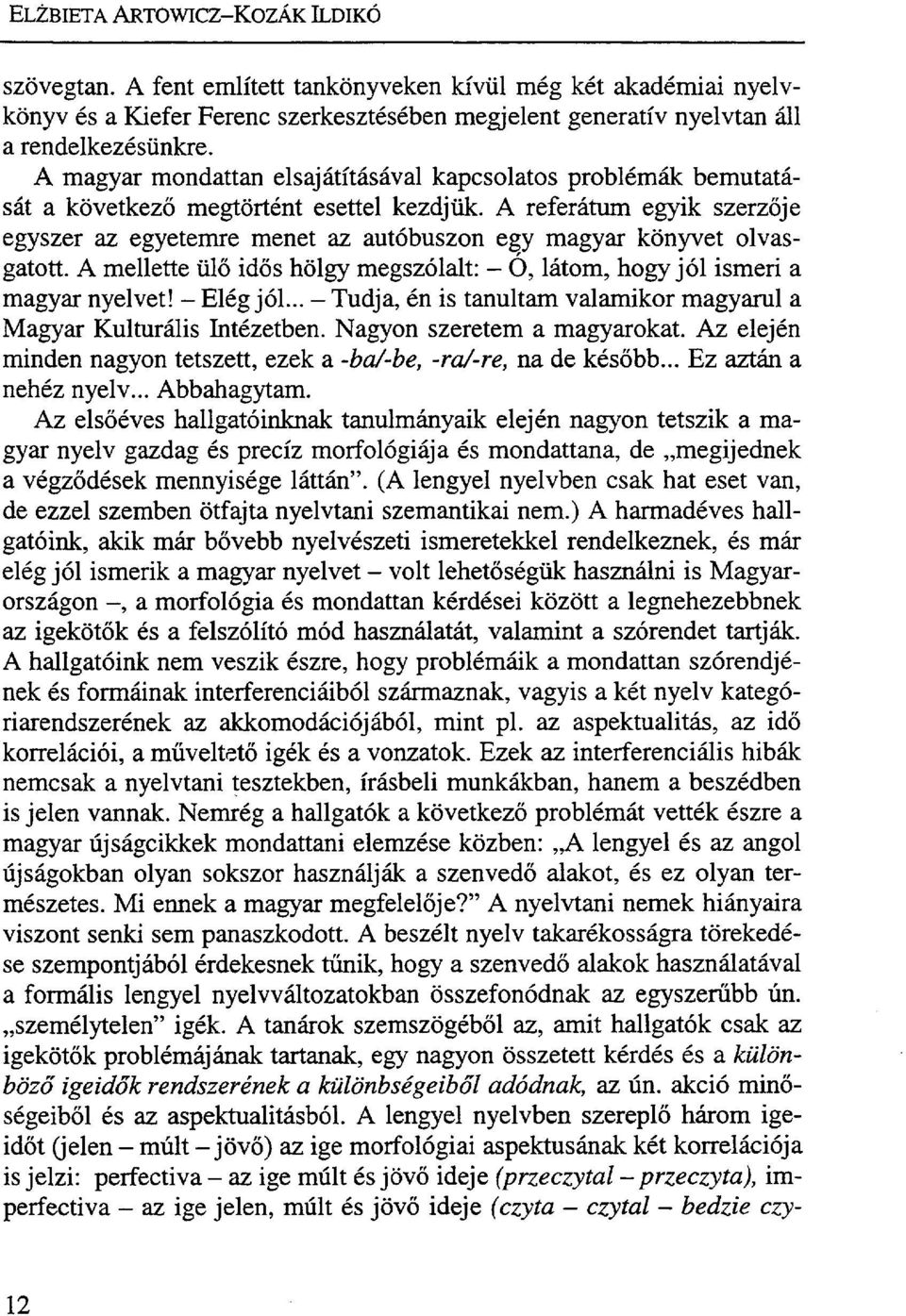 A referátum egyik szerzője egyszer az egyetemre menet az autóbuszon egy magyar könyvet olvasgatott. A mellette ülő idős hölgy megszólalt: - O, látom, hogy jól ismeri a magyar nyelvet! - Elég jól.