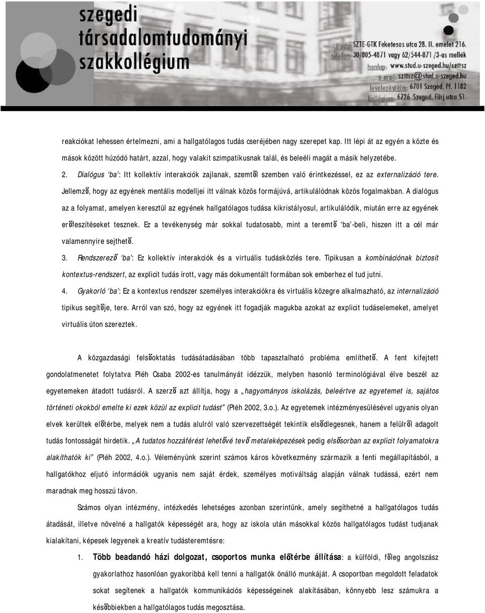 Dialógus ba : Itt kollektív interakciók zajlanak, szemtől szemben való érintkezéssel, ez az externalizáció tere.