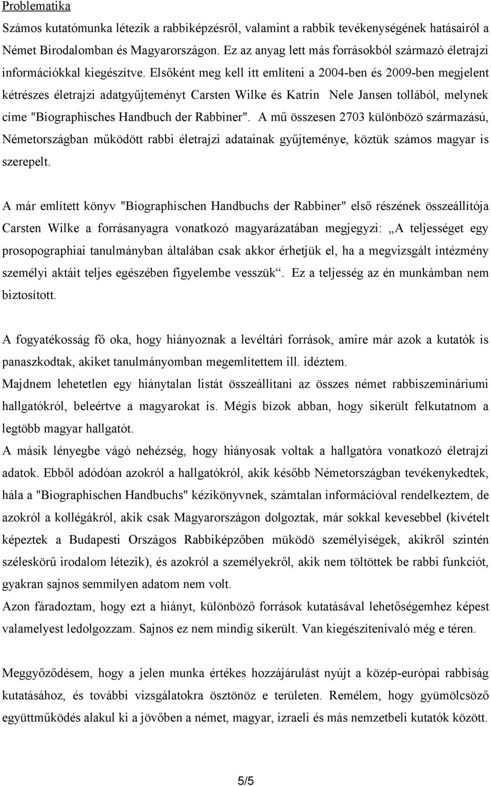 Elsőként meg kell itt említeni a 2004-ben és 2009-ben megjelent kétrészes életrajzi adatgyűjteményt Carsten Wilke és Katrin Nele Jansen tollából, melynek címe "Biographisches Handbuch der Rabbiner".