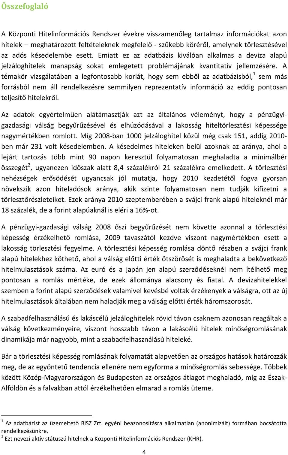 A témakör vizsgálatában a legfontosabb korlát, hogy sem ebből az adatbázisból, 1 sem más forrásból nem áll rendelkezésre semmilyen reprezentatív információ az eddig pontosan teljesítő hitelekről.