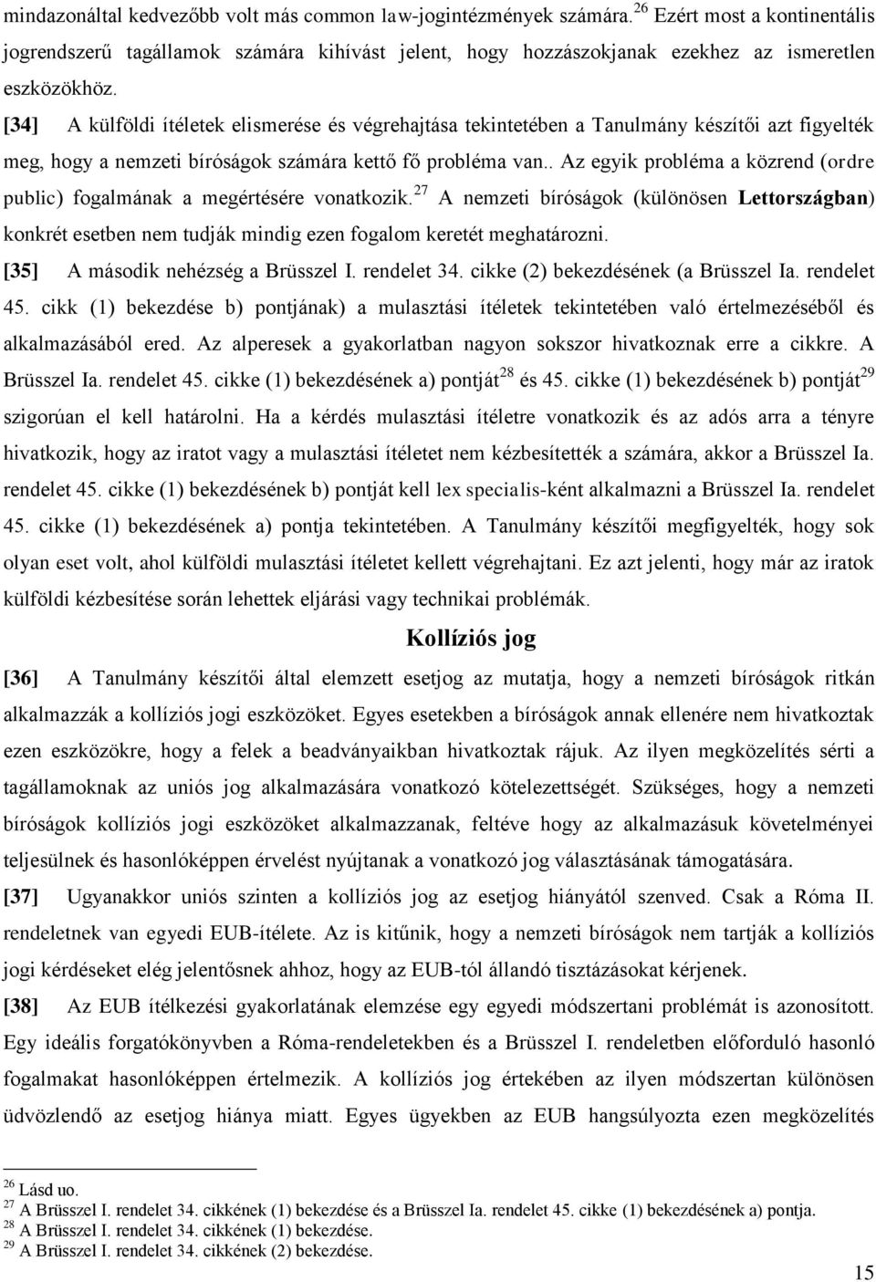 [34] A külföldi ítéletek elismerése és végrehajtása tekintetében a Tanulmány készítői azt figyelték meg, hogy a nemzeti bíróságok számára kettő fő probléma van.