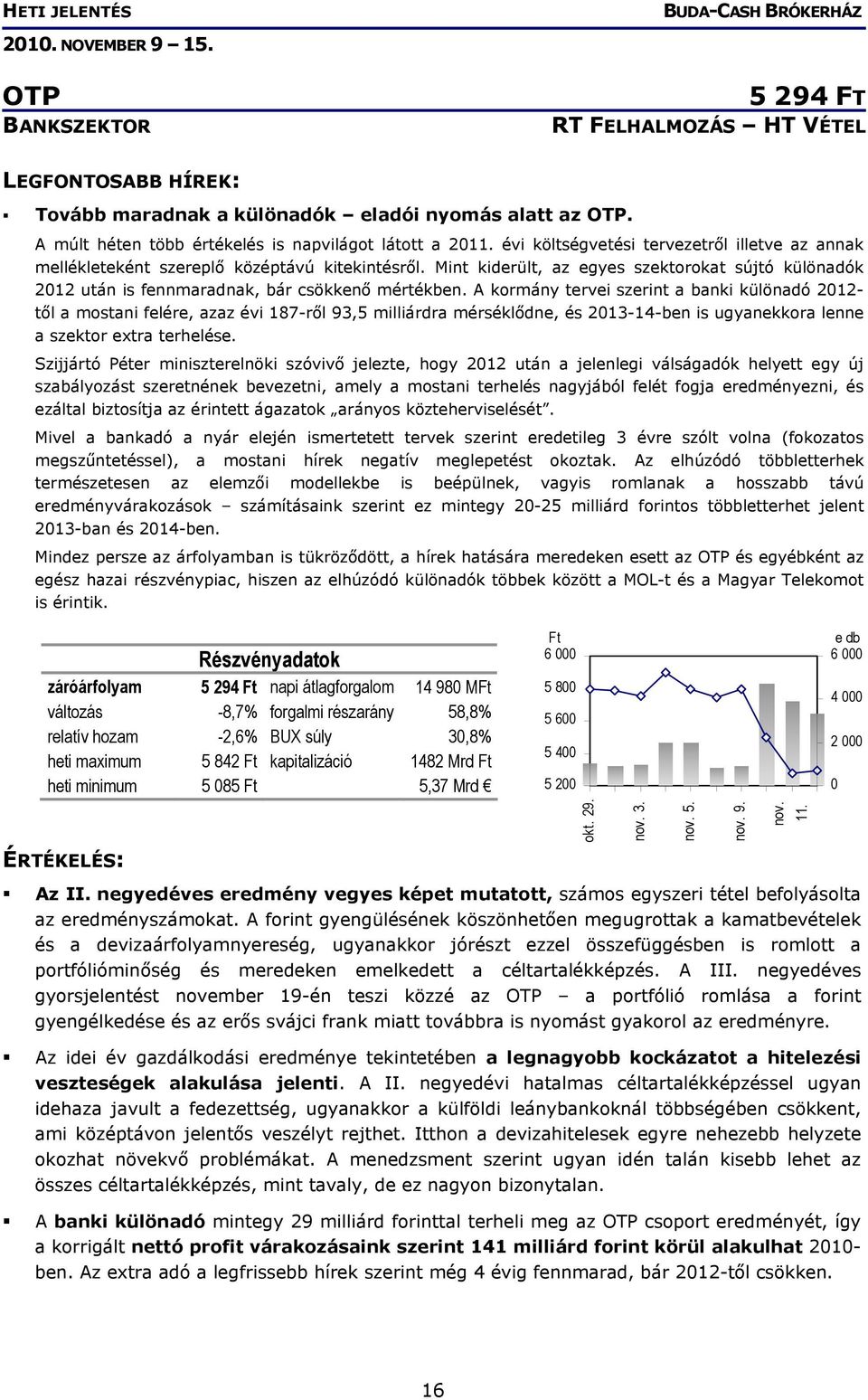 A kormány tervei szerint a banki különadó 2012- től a mostani felére, azaz évi 187-ről 93,5 milliárdra mérséklődne, és 2013-14-ben is ugyanekkora lenne a szektor extra terhelése.