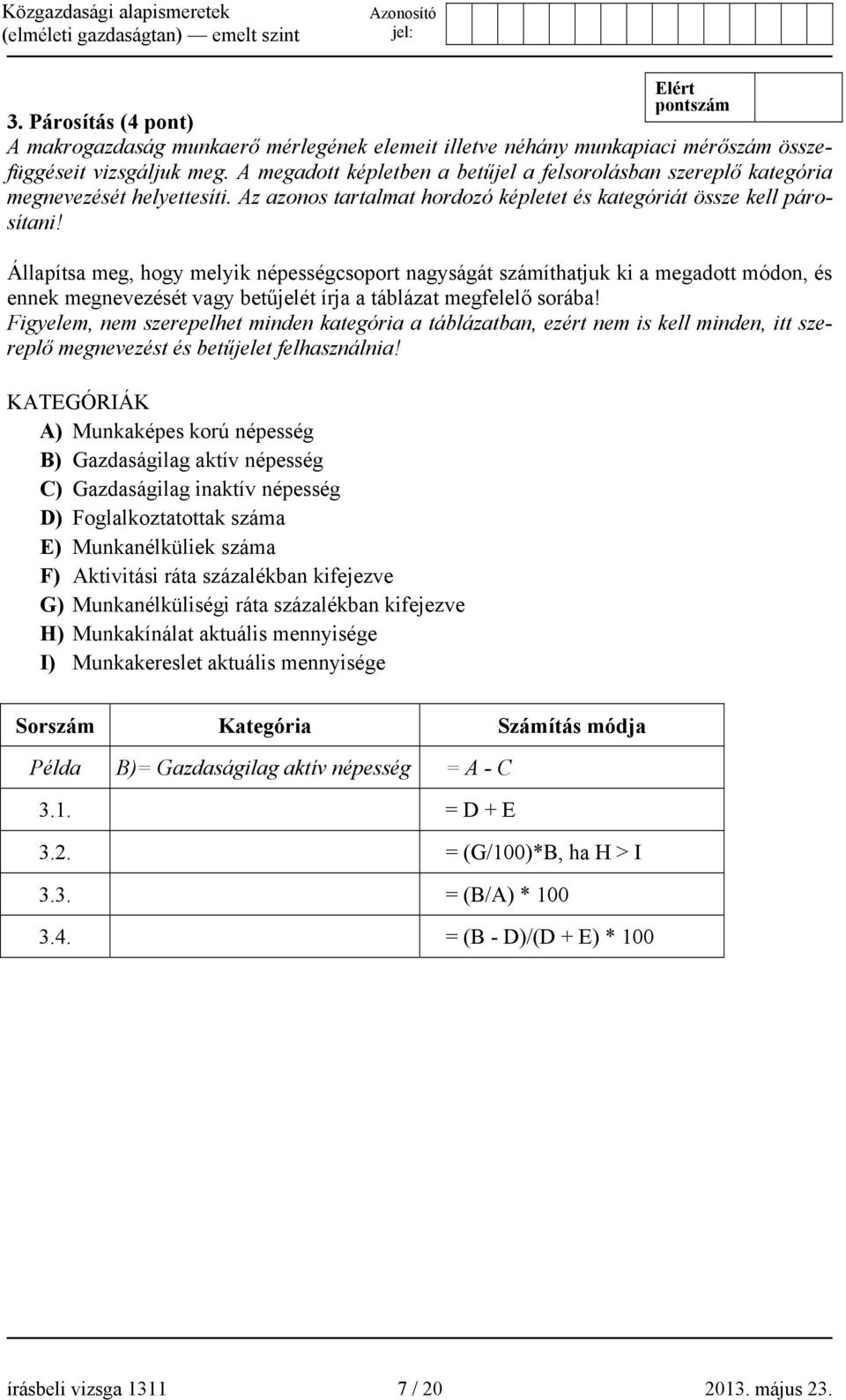 Állapítsa meg, hogy melyik népességcsoport nagyságát számíthatjuk ki a megadott módon, és ennek megnevezését vagy betűjelét írja a táblázat megfelelő sorába!