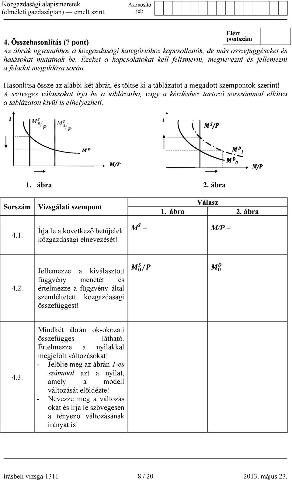 A szöveges válaszokat írja be a táblázatba, vagy a kérdéshez tartozó sorszámmal ellátva a táblázaton kívül is elhelyezheti. 1. ábra 2. ábra Sorszám Vizsgálati szempont 1. ábra Válasz 2. ábra 4.1. Írja le a következő betűjelek közgazdasági elnevezését!