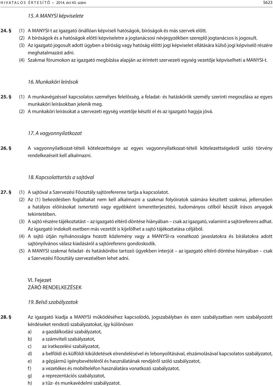 (3) Az igazgató jogosult adott ügyben a bíróság vagy hatóság előtti jogi képviselet ellátására külső jogi képviselő részére meghatalmazást adni.