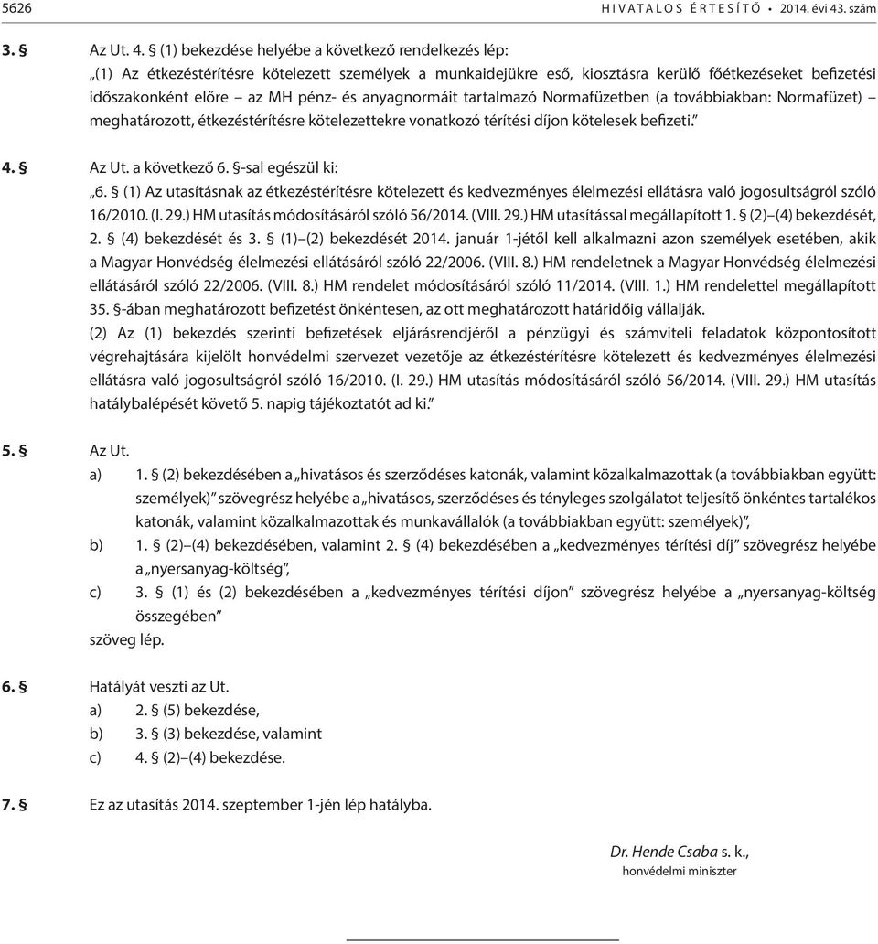 (1) bekezdése helyébe a következő rendelkezés lép: (1) Az étkezéstérítésre kötelezett személyek a munkaidejükre eső, kiosztásra kerülő főétkezéseket befizetési időszakonként előre az MH pénz- és