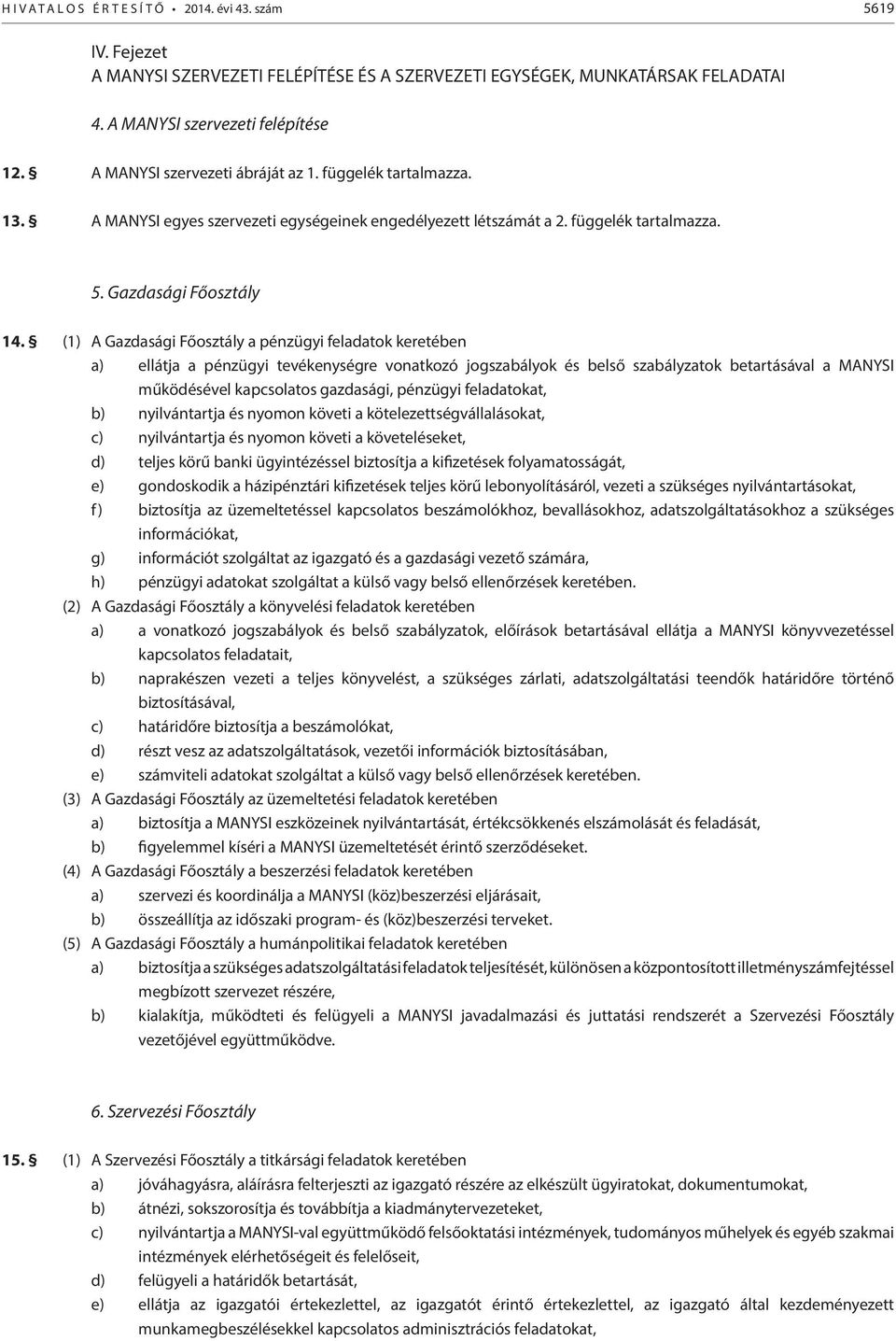 (1) A Gazdasági Főosztály a pénzügyi feladatok keretében a) ellátja a pénzügyi tevékenységre vonatkozó jogszabályok és belső szabályzatok betartásával a MANYSI működésével kapcsolatos gazdasági,