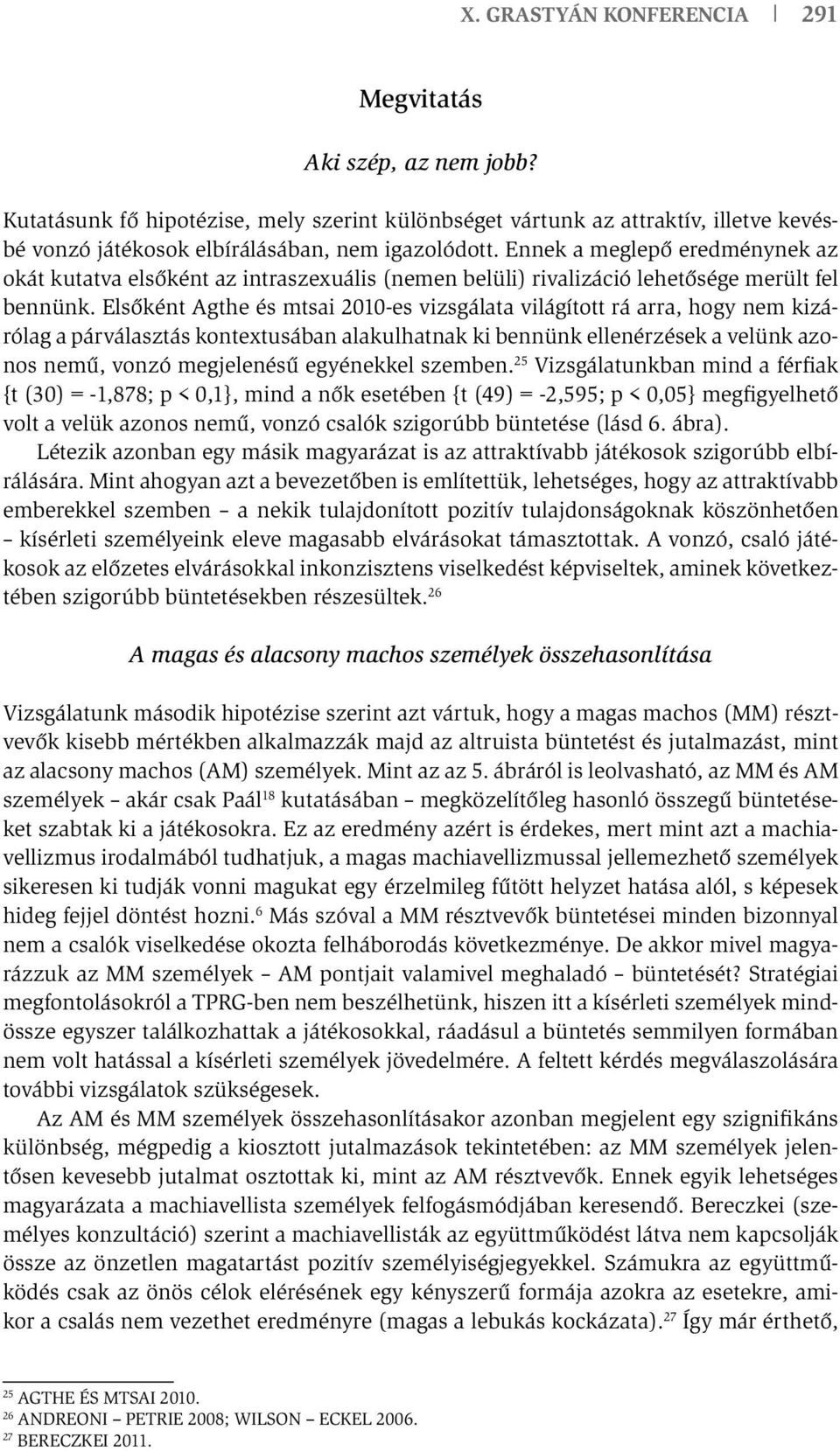 Elsőként Agthe és mtsai 2010-es vizsgálata világított rá arra, hogy nem kizárólag a párválasztás kontextusában alakulhatnak ki bennünk ellenérzések a velünk azonos nemű, vonzó megjelenésű egyénekkel