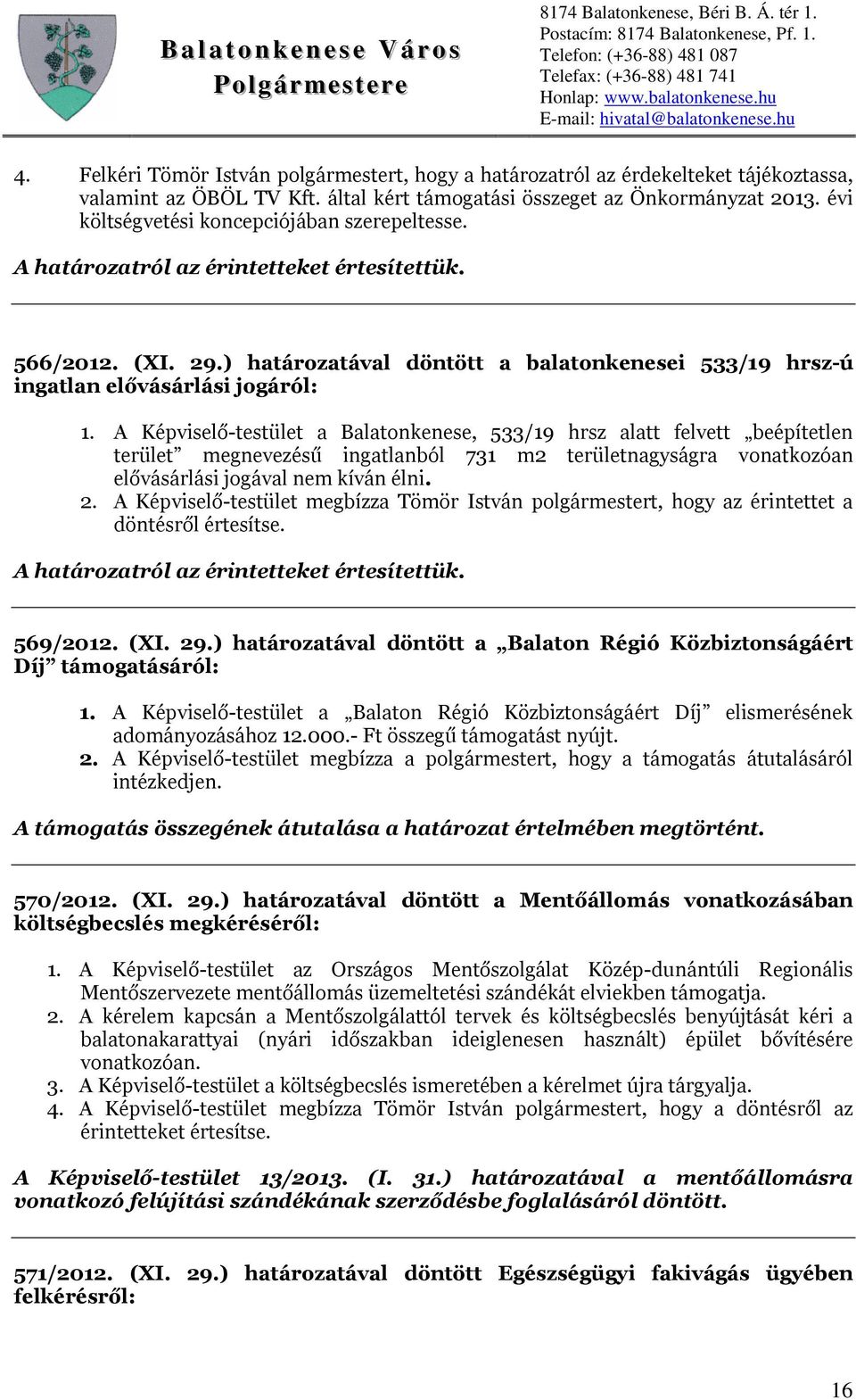 A Képviselő-testület a Balatonkenese, 533/19 hrsz alatt felvett beépítetlen terület megnevezésű ingatlanból 731 m2 területnagyságra vonatkozóan elővásárlási jogával nem kíván élni. 2.