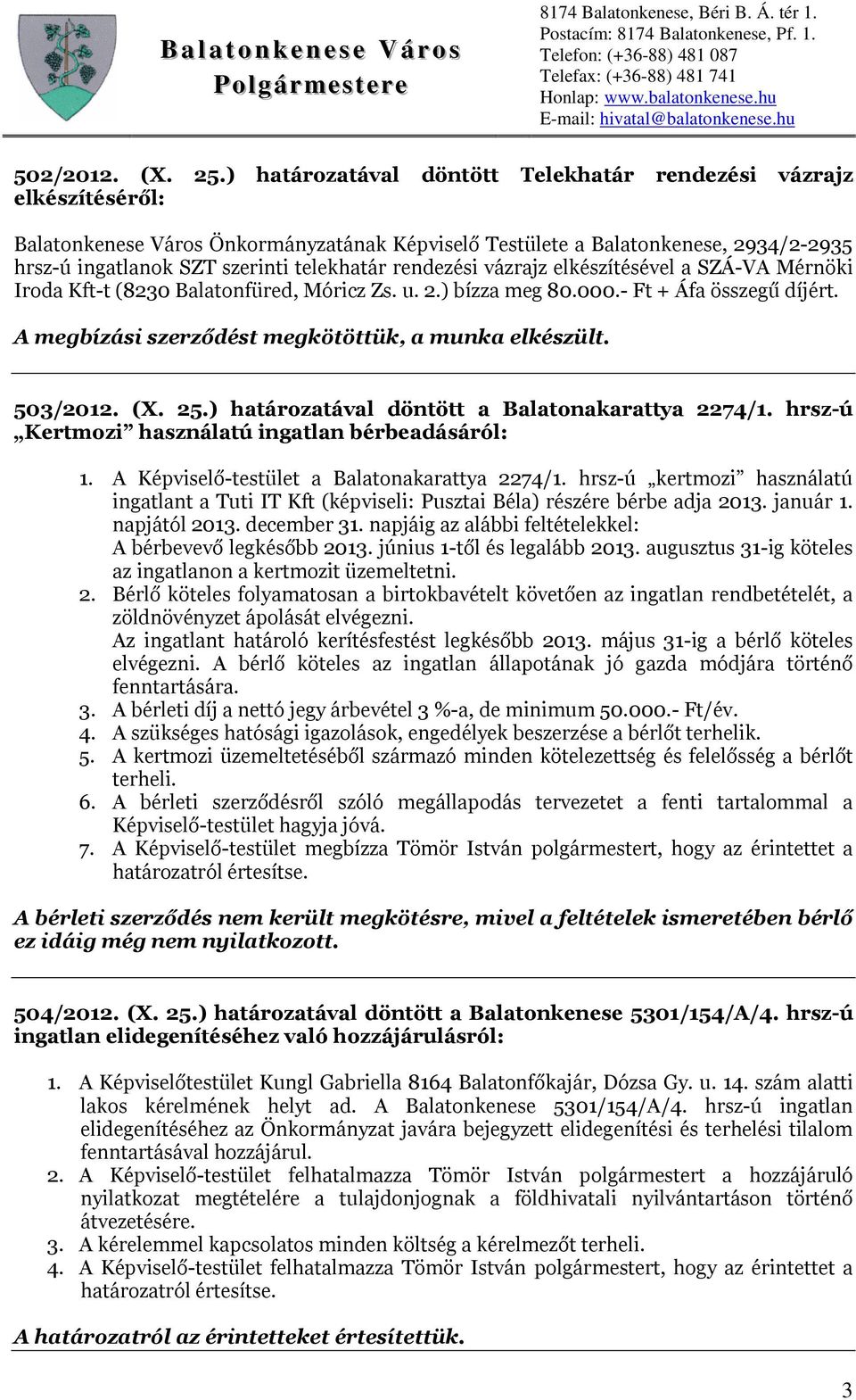 rendezési vázrajz elkészítésével a SZÁ-VA Mérnöki Iroda Kft-t (8230 Balatonfüred, Móricz Zs. u. 2.) bízza meg 80.000.- Ft + Áfa összegű díjért. A megbízási szerződést megkötöttük, a munka elkészült.