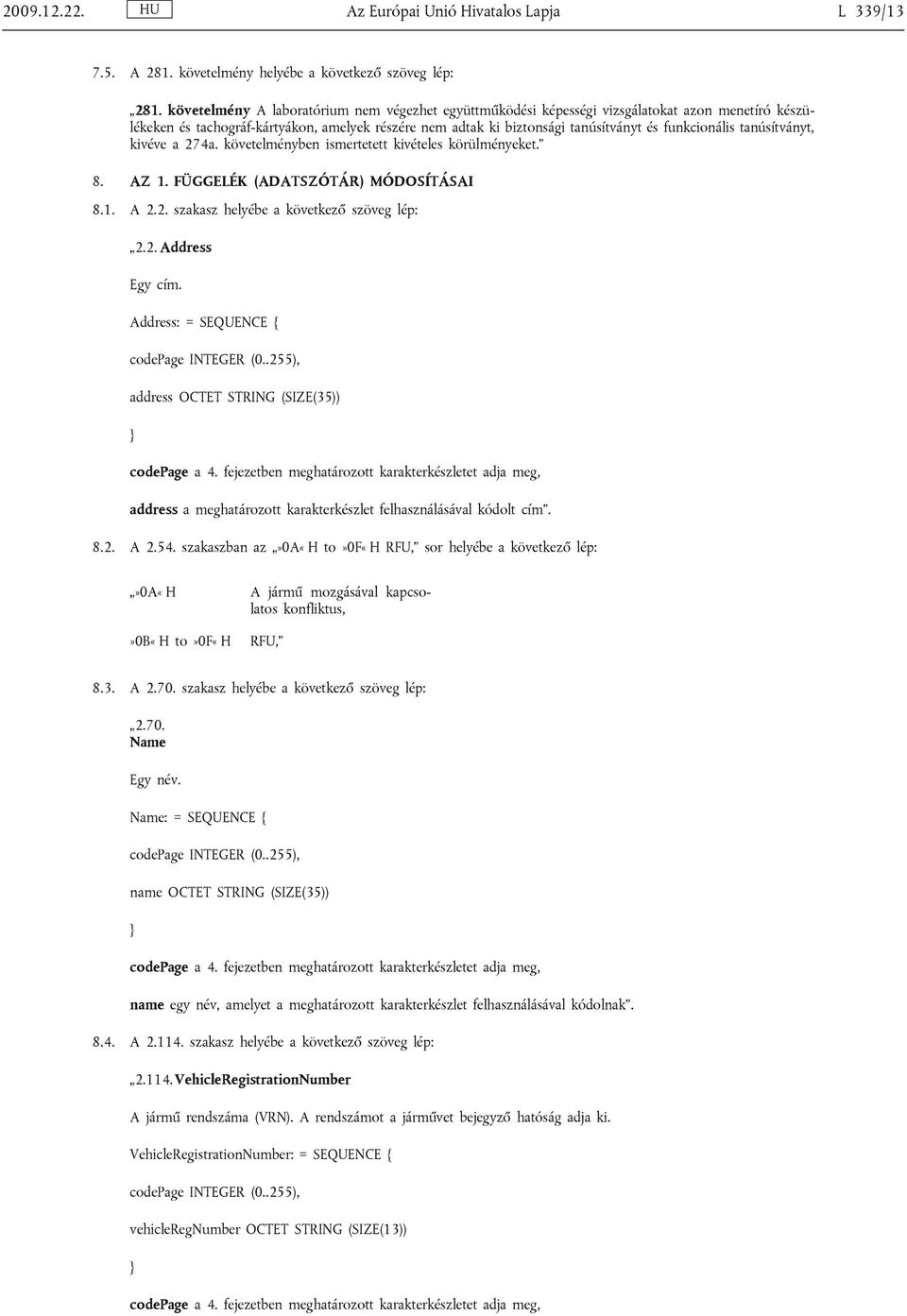 tanúsítványt, kivéve a 274a. követelményben ismertetett kivételes körülményeket. 8. AZ 1. FÜGGELÉK (ADATSZÓTÁR) MÓDOSÍTÁSAI 8.1. A 2.2. szakasz helyébe a következő szöveg lép: 2.2. Address Egy cím.