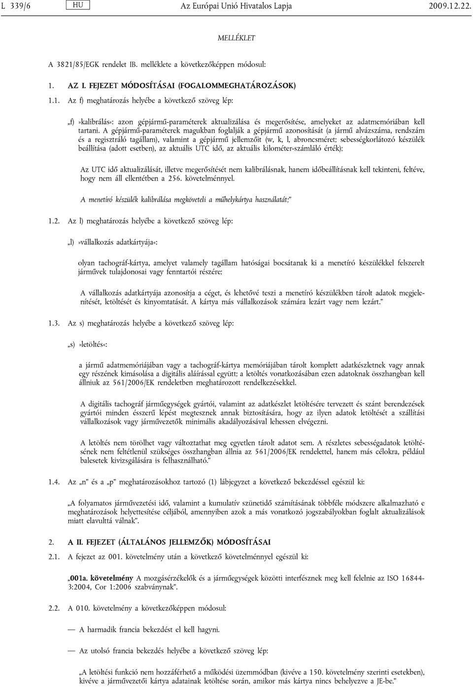 A gépjármű-paraméterek magukban foglalják a gépjármű azonosítását (a jármű alvázszáma, rendszám és a regisztráló tagállam), valamint a gépjármű jellemzőit (w, k, l, abroncsméret; sebességkorlátozó