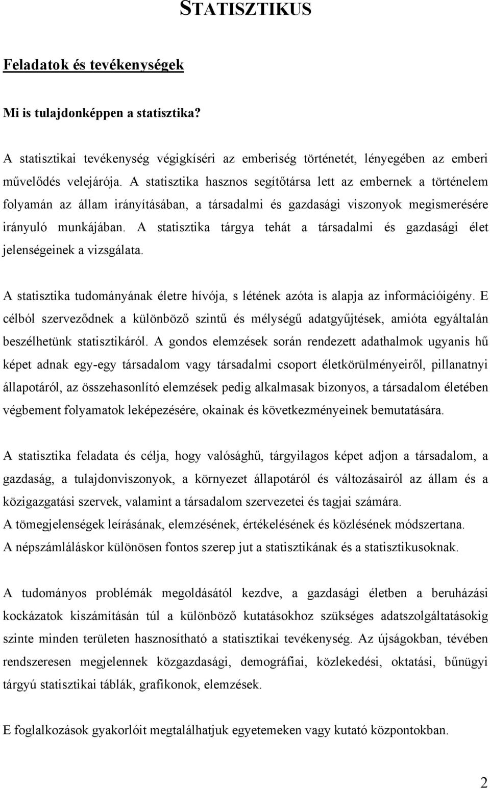 A statisztika tárgya tehát a társadalmi és gazdasági élet jelenségeinek a vizsgálata. A statisztika tudományának életre hívója, s létének azóta is alapja az információigény.