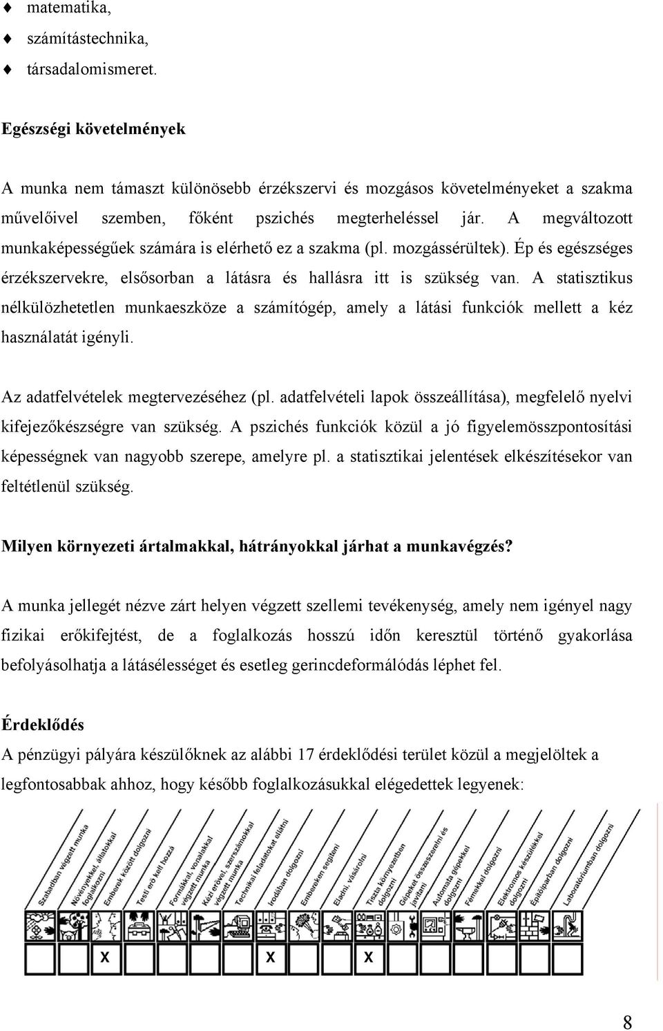 A megváltozott munkaképességűek számára is elérhető ez a szakma (pl. mozgássérültek). Ép és egészséges érzékszervekre, elsősorban a látásra és hallásra itt is szükség van.