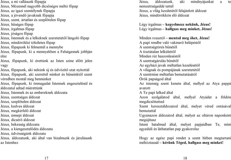 főpapunk, ki a mennyekben a Felségesnek jobbján ülsz Jézus, főpapunk, ki érettünk az Isten színe előtt jelen vagy Jézus, főpapunk, aki nekünk új és üdvözítő utat nyitottál Jézus, főpapunk, aki